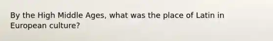 By the High Middle Ages, what was the place of Latin in European culture?