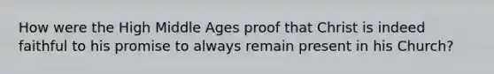 How were the High Middle Ages proof that Christ is indeed faithful to his promise to always remain present in his Church?