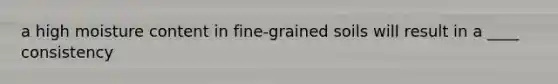 a high moisture content in fine-grained soils will result in a ____ consistency