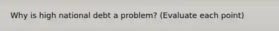 Why is high national debt a problem? (Evaluate each point)