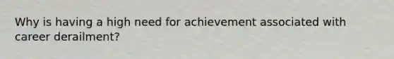 Why is having a high need for achievement associated with career derailment?