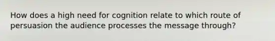 How does a high need for cognition relate to which route of persuasion the audience processes the message through?