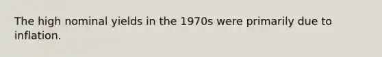 The high nominal yields in the 1970s were primarily due to inflation.