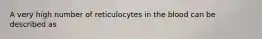 A very high number of reticulocytes in the blood can be described as