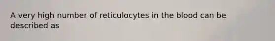 A very high number of reticulocytes in the blood can be described as