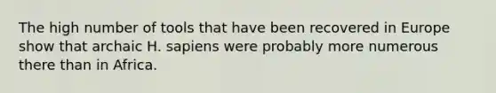 The high number of tools that have been recovered in Europe show that archaic H. sapiens were probably more numerous there than in Africa.