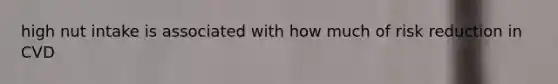 high nut intake is associated with how much of risk reduction in CVD