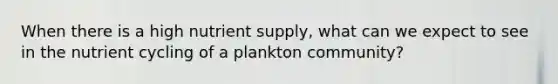 When there is a high nutrient supply, what can we expect to see in the nutrient cycling of a plankton community?