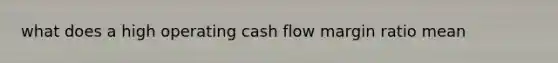 what does a high operating cash flow margin ratio mean