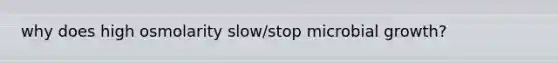 why does high osmolarity slow/stop microbial growth?
