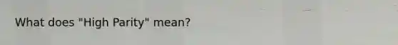 What does "High Parity" mean?