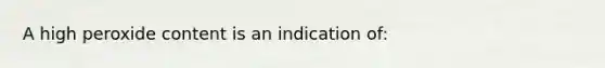 A high peroxide content is an indication of: