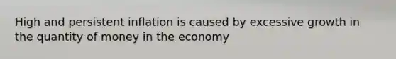 High and persistent inflation is caused by excessive growth in the quantity of money in the economy