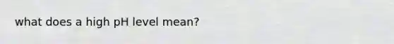 what does a high pH level mean?