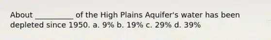 About __________ of the High Plains Aquifer's water has been depleted since 1950. a. 9% b. 19% c. 29% d. 39%