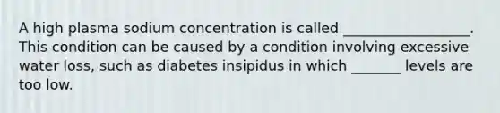 A high plasma sodium concentration is called __________________. This condition can be caused by a condition involving excessive water loss, such as diabetes insipidus in which _______ levels are too low.