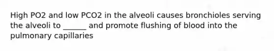 High PO2 and low PCO2 in the alveoli causes bronchioles serving the alveoli to ______ and promote flushing of blood into the pulmonary capillaries