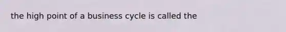 the high point of a business cycle is called the