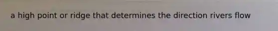 a high point or ridge that determines the direction rivers flow