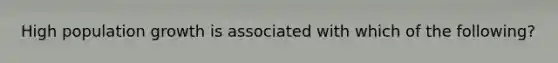 High population growth is associated with which of the following?