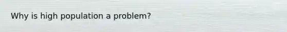 Why is high population a problem?