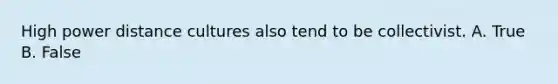 High power distance cultures also tend to be collectivist. A. True B. False