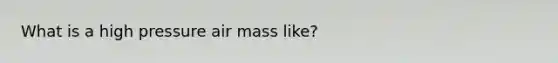 What is a high pressure air mass like?