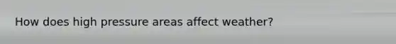 How does high pressure areas affect weather?