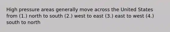 High pressure areas generally move across the United States from (1.) north to south (2.) west to east (3.) east to west (4.) south to north