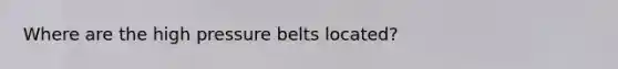 Where are the high pressure belts located?