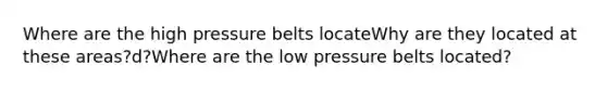 Where are the high pressure belts locateWhy are they located at these areas?d?Where are the low pressure belts located?