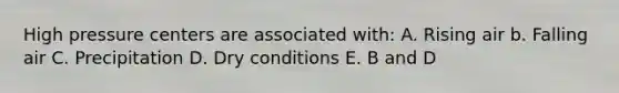 High pressure centers are associated with: A. Rising air b. Falling air C. Precipitation D. Dry conditions E. B and D