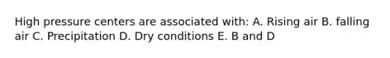 High pressure centers are associated with: A. Rising air B. falling air C. Precipitation D. Dry conditions E. B and D