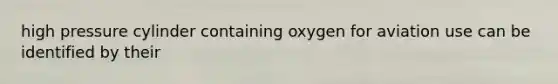 high pressure cylinder containing oxygen for aviation use can be identified by their