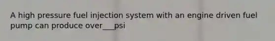 A high pressure fuel injection system with an engine driven fuel pump can produce over___psi