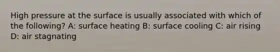 High pressure at the surface is usually associated with which of the following? A: surface heating B: surface cooling C: air rising D: air stagnating