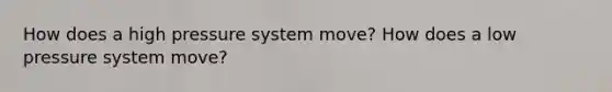 How does a high pressure system move? How does a low pressure system move?