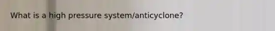 What is a high pressure system/anticyclone?