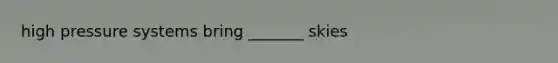 high pressure systems bring _______ skies