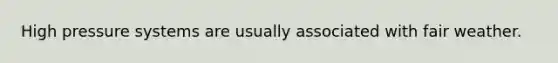 High pressure systems are usually associated with fair weather.