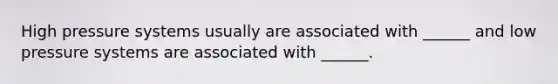 High pressure systems usually are associated with ______ and low pressure systems are associated with ______.