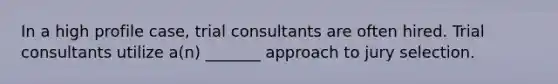 In a high profile case, trial consultants are often hired. Trial consultants utilize a(n) _______ approach to jury selection.