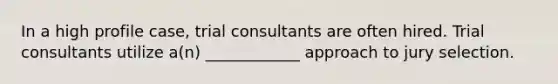 In a high profile case, trial consultants are often hired. Trial consultants utilize a(n) ____________ approach to jury selection.