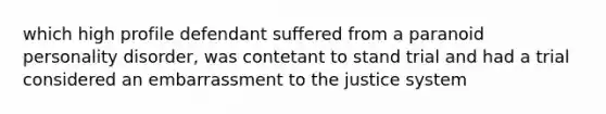 which high profile defendant suffered from a paranoid personality disorder, was contetant to stand trial and had a trial considered an embarrassment to the justice system