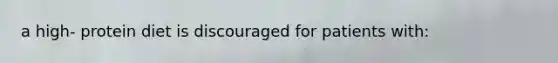 a high- protein diet is discouraged for patients with: