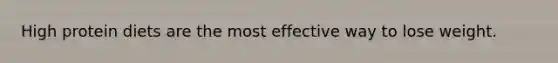 High protein diets are the most effective way to lose weight.