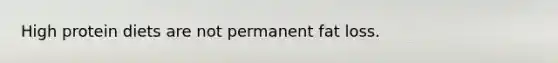 High protein diets are not permanent fat loss.