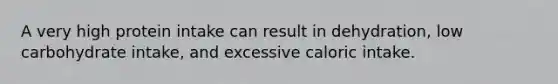 A very high protein intake can result in dehydration, low carbohydrate intake, and excessive caloric intake.