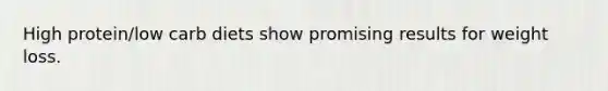 High protein/low carb diets show promising results for weight loss.