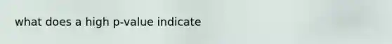 what does a high p-value indicate